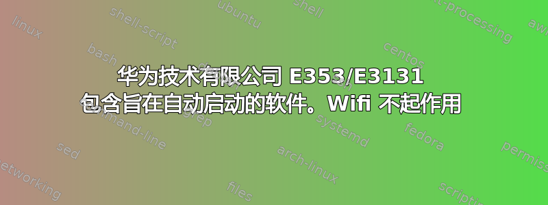 华为技术有限公司 E353/E3131 包含旨在自动启动的软件。Wifi 不起作用