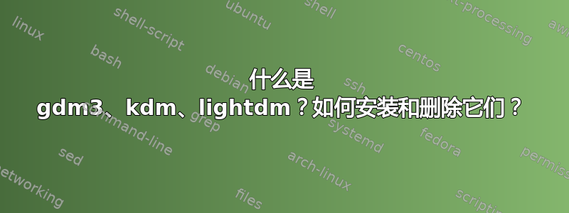 什么是 gdm3、kdm、lightdm？如何安装和删除它们？