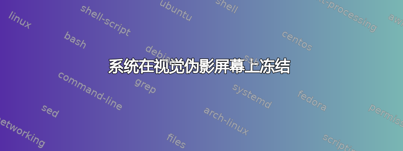 系统在视觉伪影屏幕上冻结