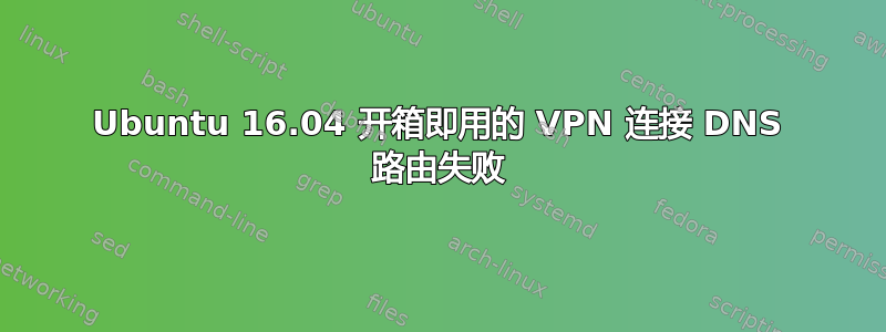 Ubuntu 16.04 开箱即用的 VPN 连接 DNS 路由失败