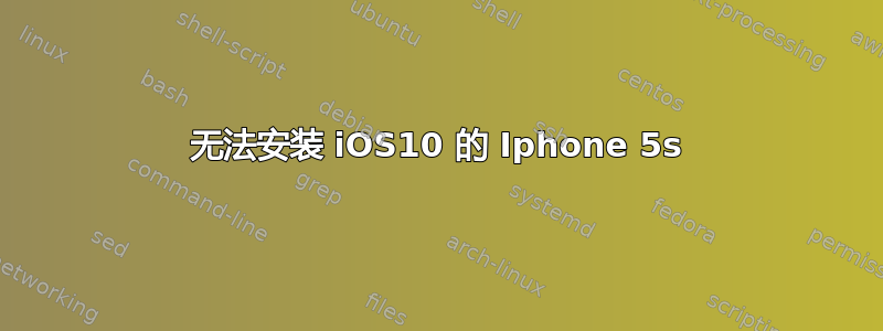 无法安装 iOS10 的 Iphone 5s