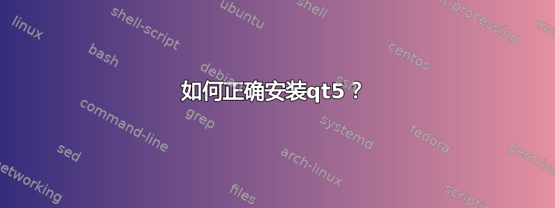 如何正确安装qt5？