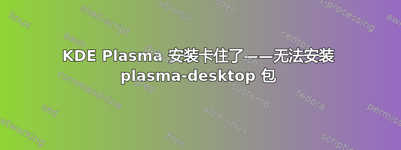 KDE Plasma 安装卡住了——无法安装 plasma-desktop 包