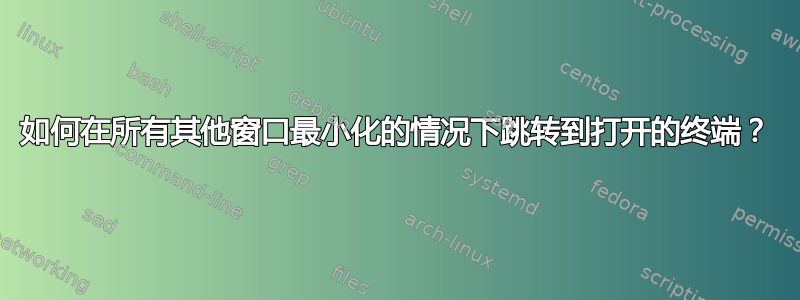 如何在所有其他窗口最小化的情况下跳转到打开的终端？