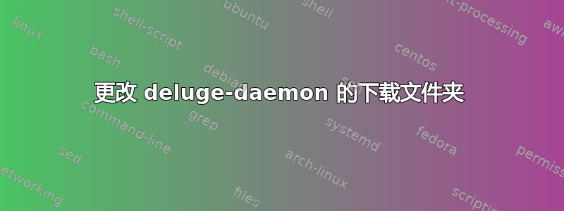 更改 deluge-daemon 的下载文件夹