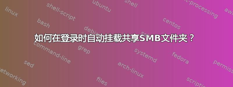 如何在登录时自动挂载共享SMB文件夹？