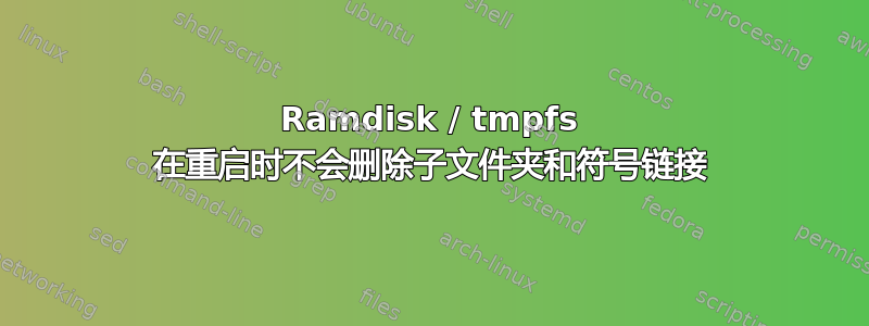 Ramdisk / tmpfs 在重启时不会删除子文件夹和符号链接