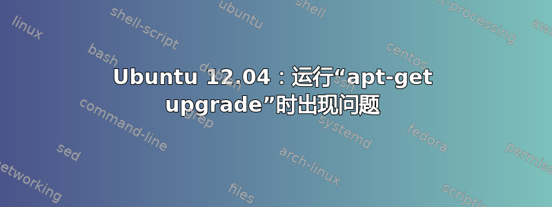 Ubuntu 12.04：运行“apt-get upgrade”时出现问题