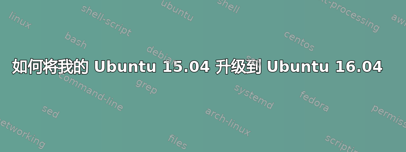 如何将我的 Ubuntu 15.04 升级到 Ubuntu 16.04 