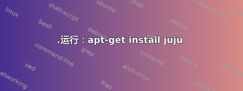 1.运行：apt-get install juju