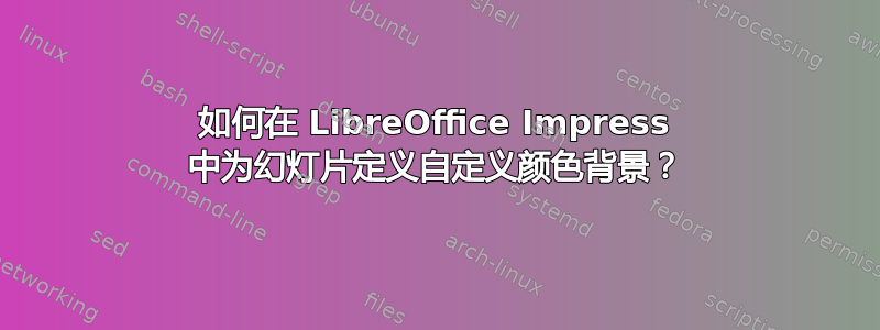 如何在 LibreOffice Impress 中为幻灯片定义自定义颜色背景？