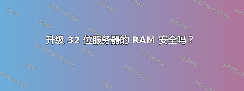 升级 32 位服务器的 RAM 安全吗？