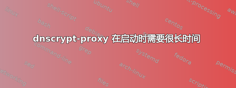 dnscrypt-proxy 在启动时需要很长时间