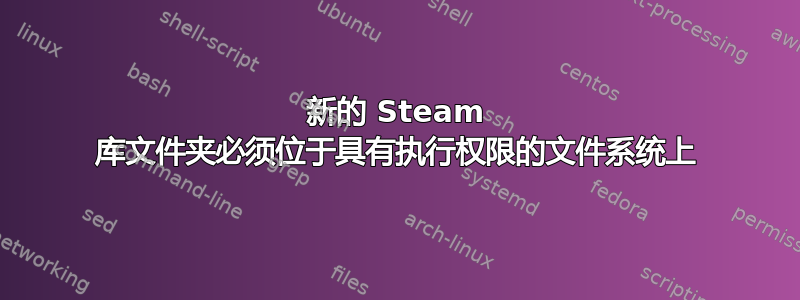 新的 Steam 库文件夹必须位于具有执行权限的文件系统上