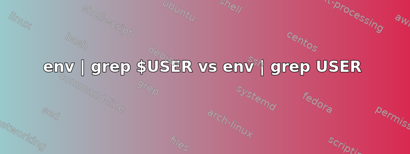 env | grep $USER vs env | grep USER