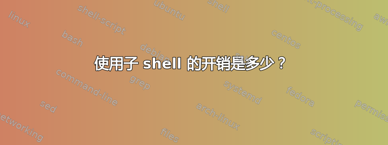 使用子 shell 的开销是多少？