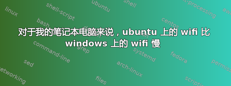 对于我的笔记本电脑来说，ubuntu 上的 wifi 比 windows 上的 wifi 慢 