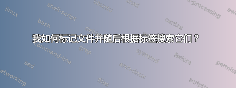 我如何标记文件并随后根据标签搜索它们？