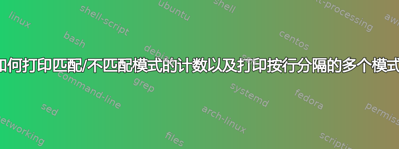 如何打印匹配/不匹配模式的计数以及打印按行分隔的多个模式