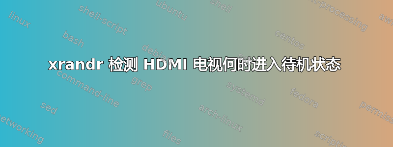 xrandr 检测 HDMI 电视何时进入待机状态