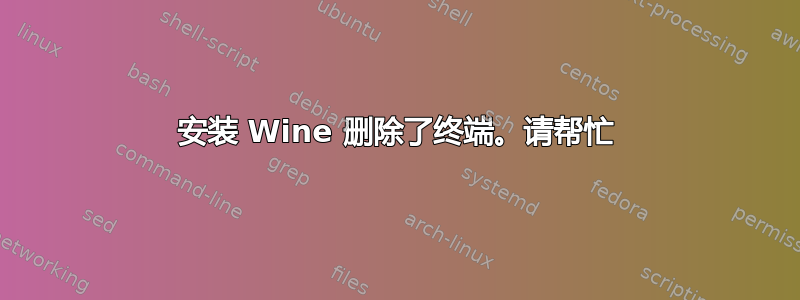 安装 Wine 删除了终端。请帮忙