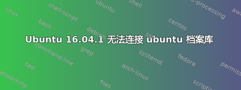 Ubuntu 16.04.1 无法连接 ubuntu 档案库