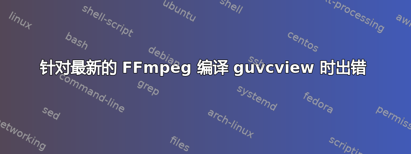 针对最新的 FFmpeg 编译 guvcview 时出错