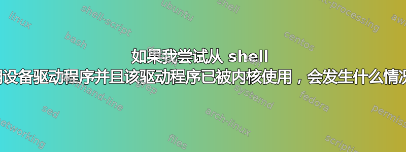 如果我尝试从 shell 使用设备驱动程序并且该驱动程序已被内核使用，会发生什么情况？