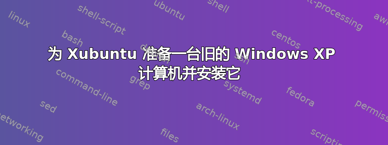 为 Xubuntu 准备一台旧的 Windows XP 计算机并安装它 