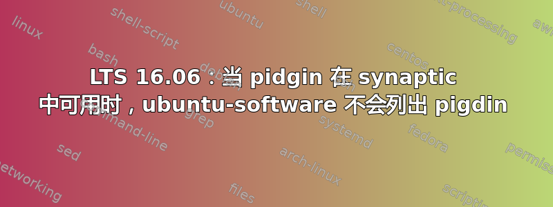 LTS 16.06：当 pidgin 在 synaptic 中可用时，ubuntu-software 不会列出 pigdin