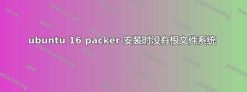 ubuntu 16 packer 安装时没有根文件系统