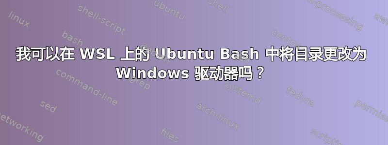 我可以在 WSL 上的 Ubuntu Bash 中将目录更改为 Windows 驱动器吗？