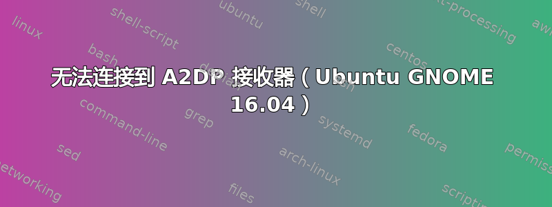 无法连接到 A2DP 接收器（Ubuntu GNOME 16.04）