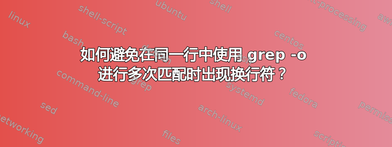 如何避免在同一行中使用 grep -o 进行多次匹配时出现换行符？