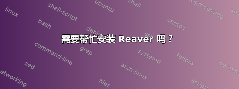 需要帮忙安装 Reaver 吗？