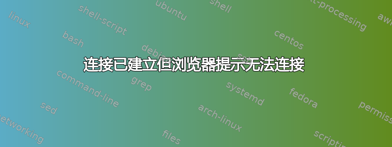 连接已建立但浏览器提示无法连接