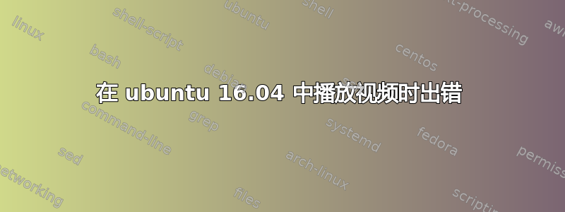 在 ubuntu 16.04 中播放视频时出错