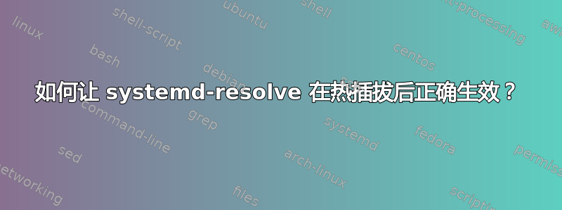 如何让 systemd-resolve 在热插拔后正确生效？