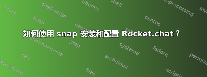 如何使用 snap 安装和配置 Rocket.chat？