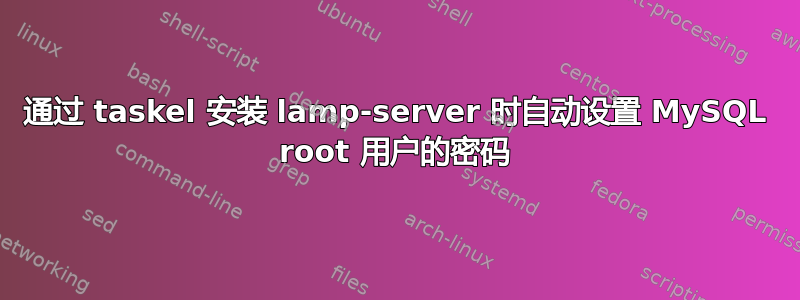 通过 taskel 安装 lamp-server 时自动设置 MySQL root 用户的密码