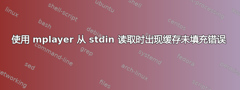 使用 mplayer 从 stdin 读取时出现缓存未填充错误