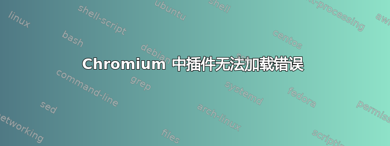 Chromium 中插件无法加载错误