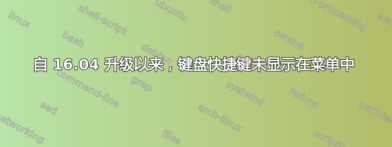 自 16.04 升级以来，键盘快捷键未显示在菜单中