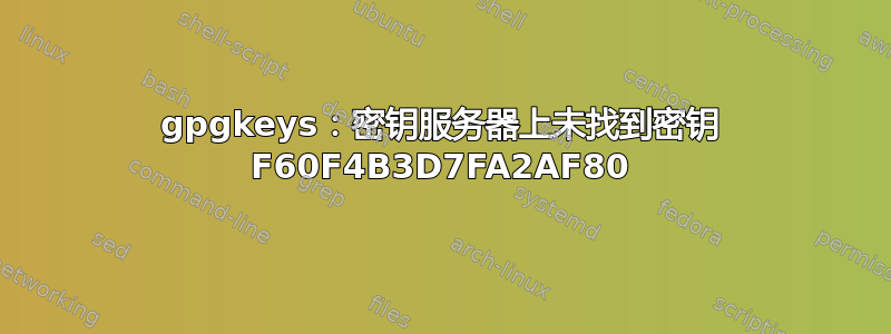 gpgkeys：密钥服务器上未找到密钥 F60F4B3D7FA2AF80