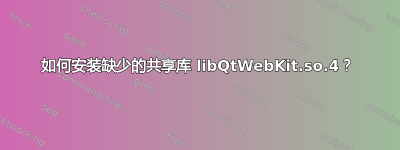 如何安装缺少的共享库 libQtWebKit.so.4？