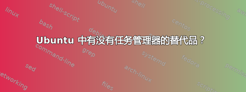 Ubuntu 中有没有任务管理器的替代品？