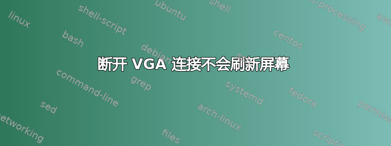 断开 VGA 连接不会刷新屏幕