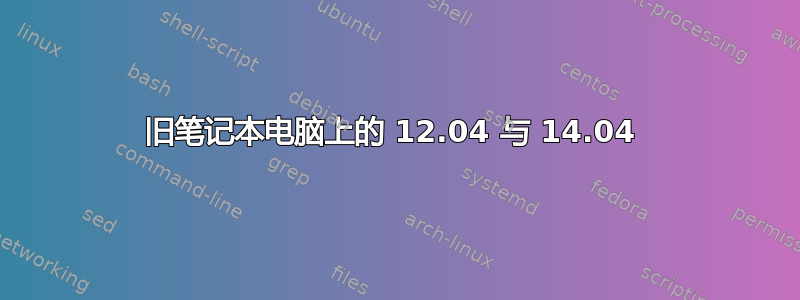 旧笔记本电脑上的 12.04 与 14.04 