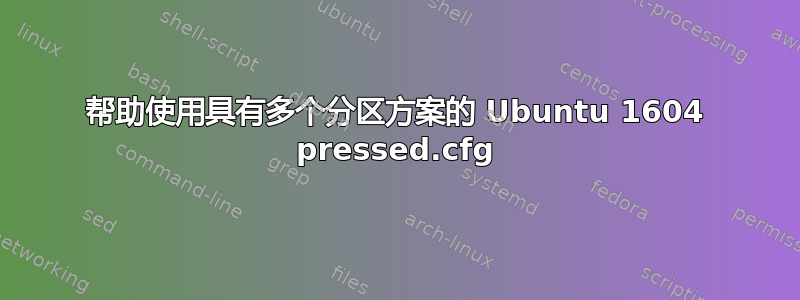 帮助使用具有多个分区方案的 Ubuntu 1604 pressed.cfg