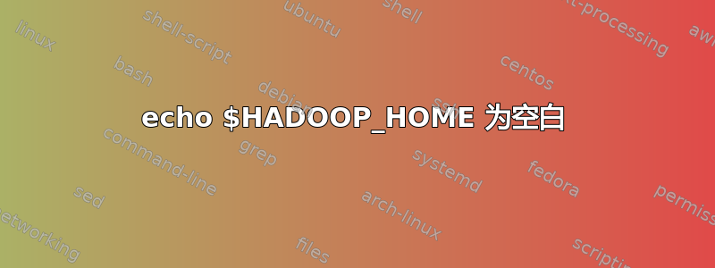 echo $HADOOP_HOME 为空白